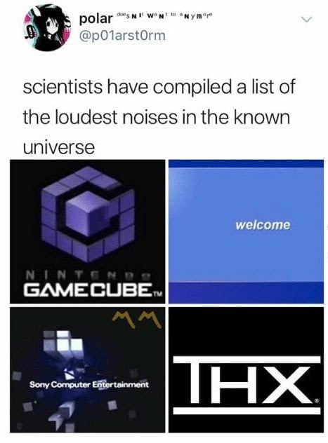 gaming memes - relatable gaming memes - mpe polar Nfw scientists have compiled a list of the loudest noises in the known universe welcome Nintend Gamecube Sony Computer Entertainment Thx