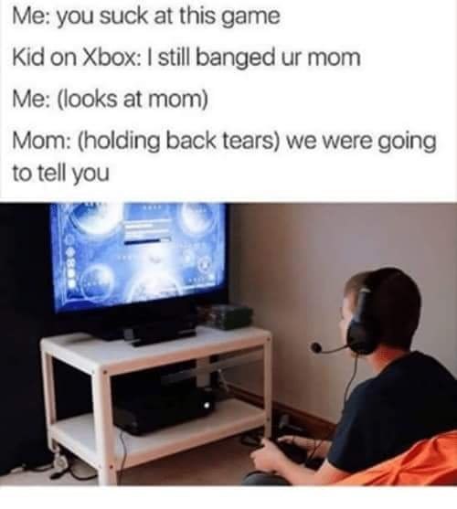 gaming memes - hispanic kid xbox - Me you suck at this game Kid on Xbox I still banged ur mom Me looks at mom Mom holding back tears we were going to tell you