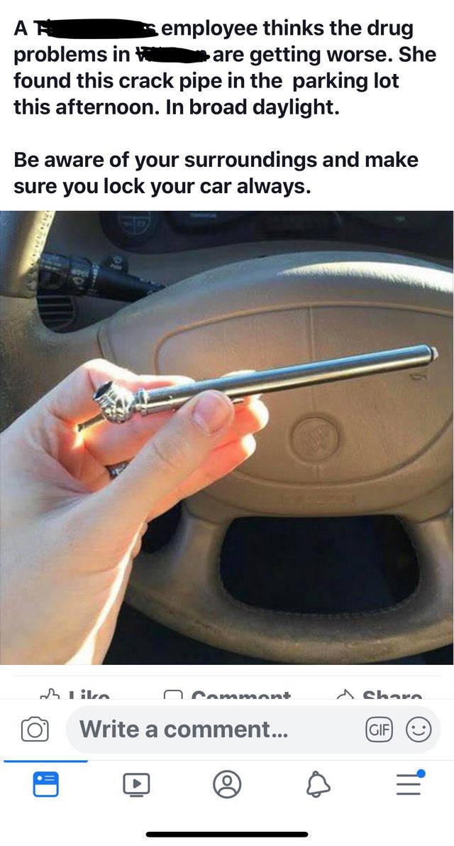 funny dumb comments - A employee thinks the drug problems in are getting worse. She found this crack pipe in the parking lot this afternoon. In broad daylight. Be aware of your surroundings and make sure you lock your car always.