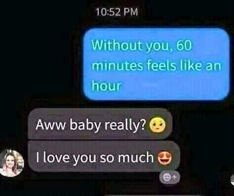 funny dumb comments - Without you, 60 minutes feels an hour Aww baby really? I love you so much