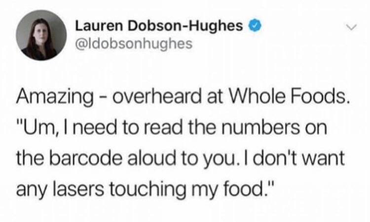 funny dumb comments - amazing - overheard at whole foods. Um I need to read the numbers on the barcode aloud to you. I don't want any lasers touching my food.