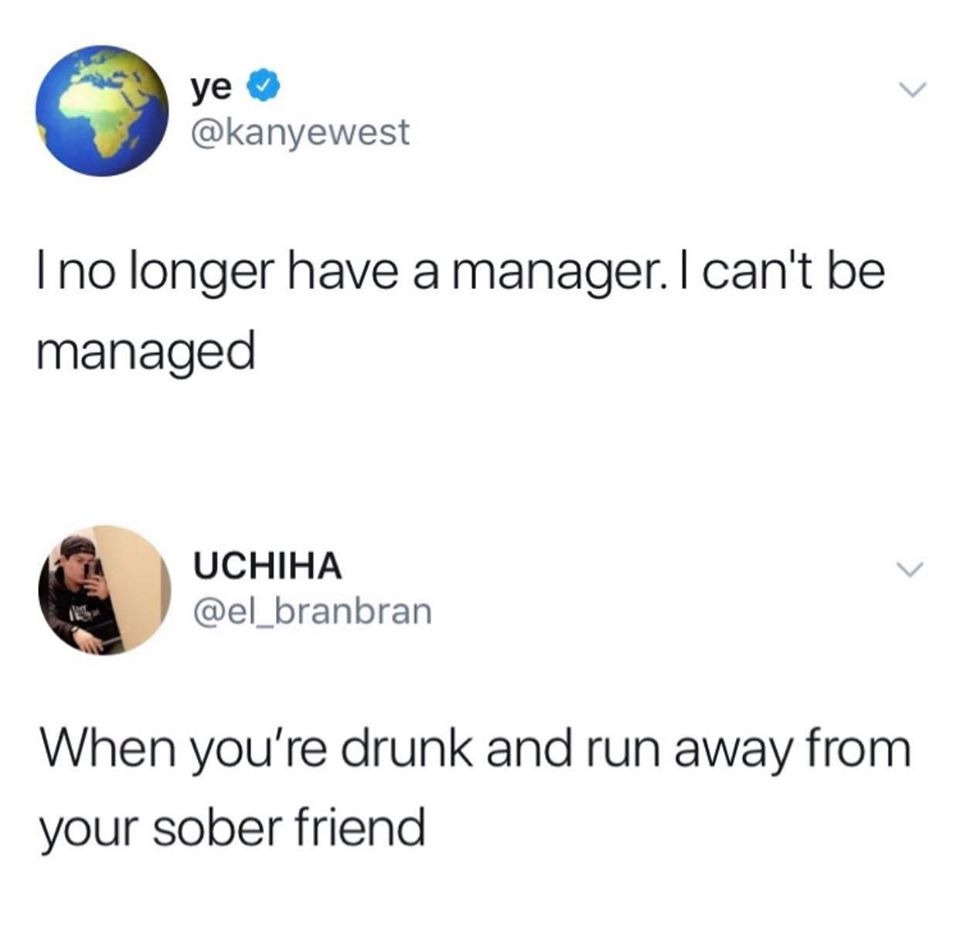 funny dumb comments - I no longer have a manager. I can't be managed - When you're drunk and run away from your sober friend