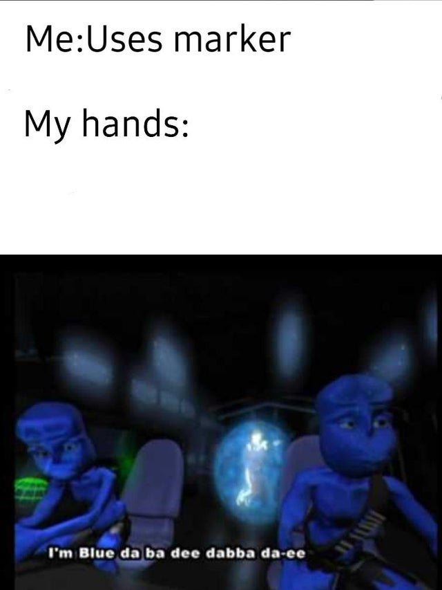 funny memes - blue eiffel 65 - me uses marker my hands I'm blue