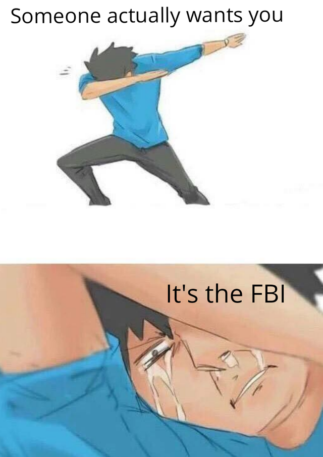 funny memes - dab cry - Someone actually wants you It's the Fbi