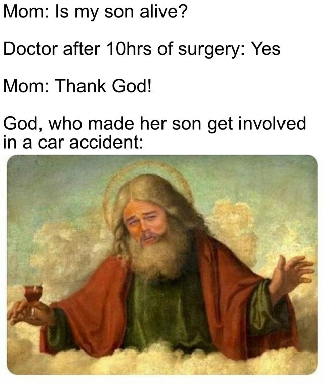 funny memes - leonardo dicaprio django god meme - Mom Is my son alive? Doctor after 10hrs of surgery Yes Mom Thank God! God, who made her son get involved in a car accident