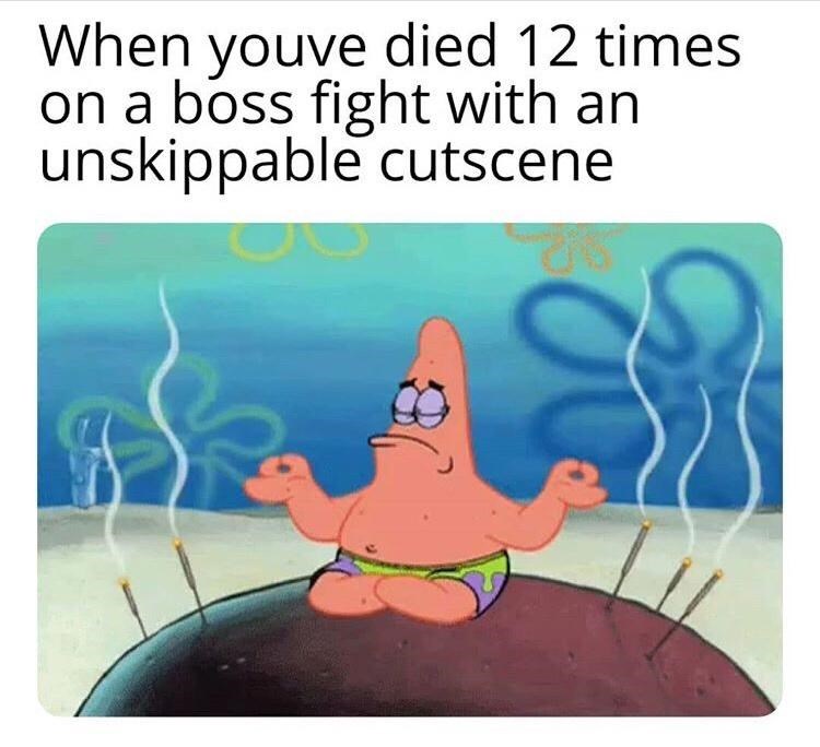gaming memes - unskippable cutscene meme - When youve died 12 times on a boss fight with an unskippable cutscene G