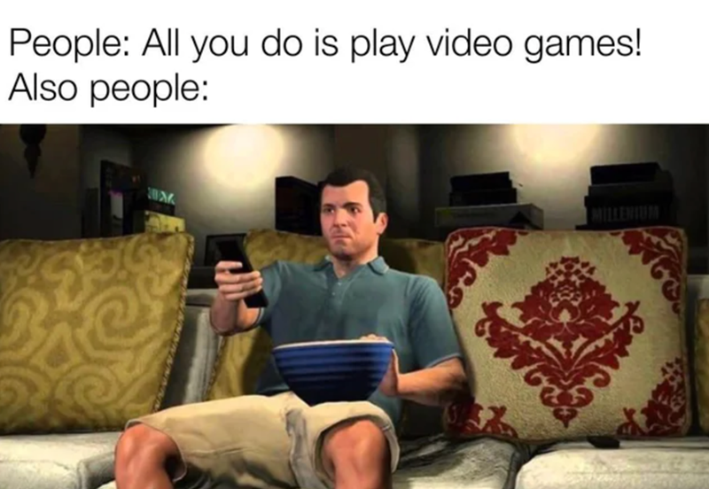 gaming memes - video games memes - People All you do is play video games! Also people Im