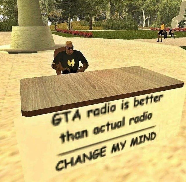 gaming memes - gta radio is better than real life radio - Gta radio is better than actual radio Change My Mind