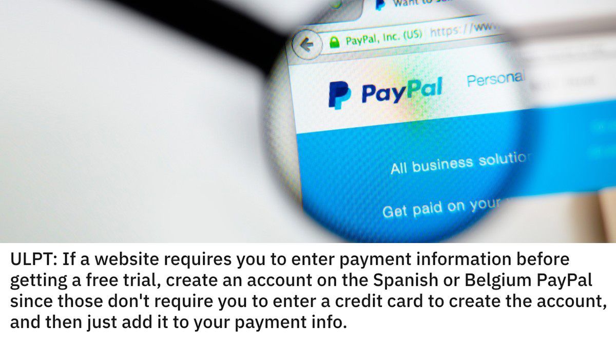 life hacks - If a website requires you to enter payment information before getting a free trial, create an account on the Spanish or Belgium PayPal since those don't require you to enter a credit card