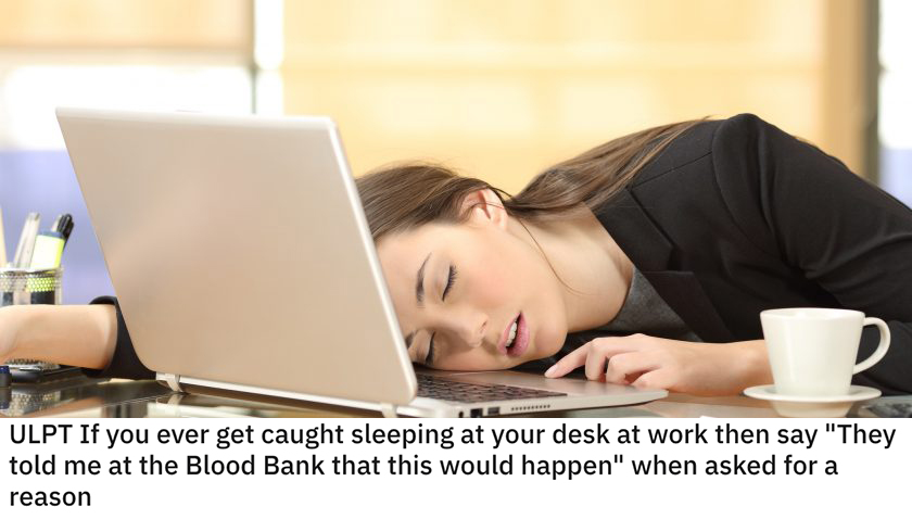 life hacks - If you ever get caught sleeping at your desk at work then say the people at the blood bank said this might happen