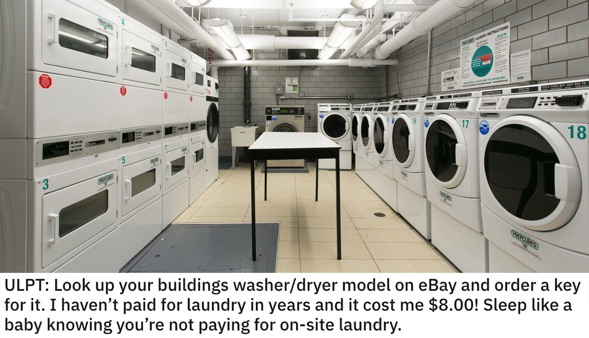 life hacks - Look up your building's washer dryer model on eBay and order a key for it. I haven't paid for laundry in years and it cost me $8.00! Sleep a baby knowing you're not paying for onsite laundry.