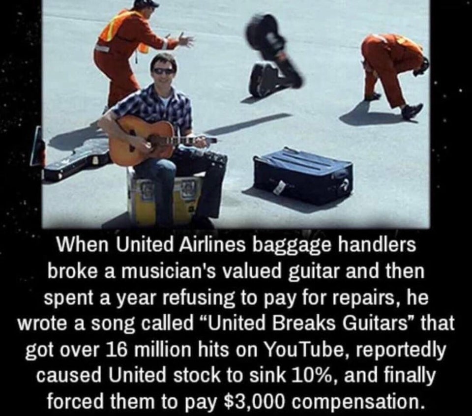 cool facts - When United Airlines baggage handlers broke a musician's valued guitar and then spent a year refusing to pay for repairs, he wrote a song called United Breaks Guitars that got over 16 million hits on YouTube, reportedly caused United