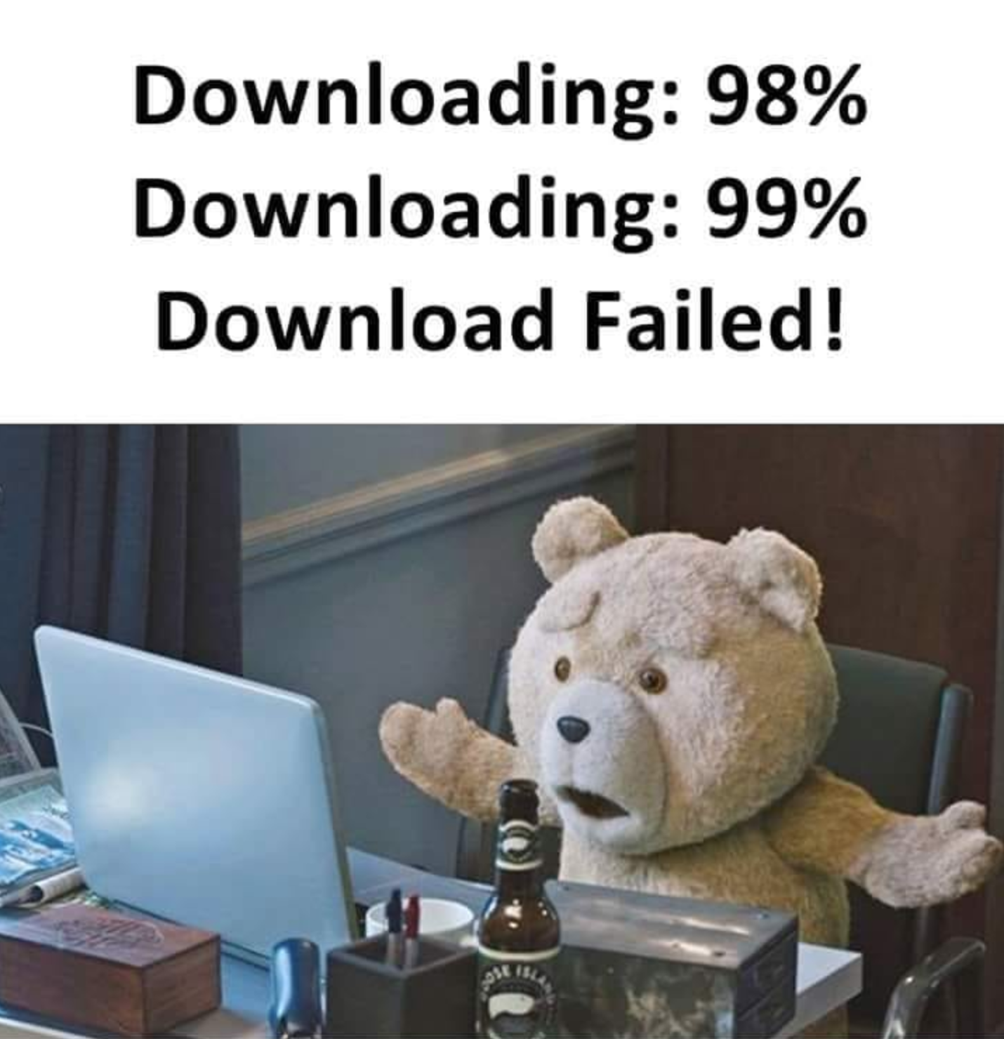gaming memes and pics - comedy teddy bear - Downloading 98% Downloading 99% Download Failed!