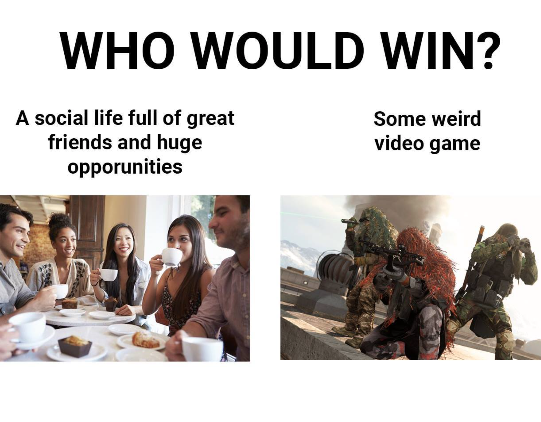 gaming memes and pics - communication - Who Would Win? Some weird A social life full of great friends and huge opporunities video game