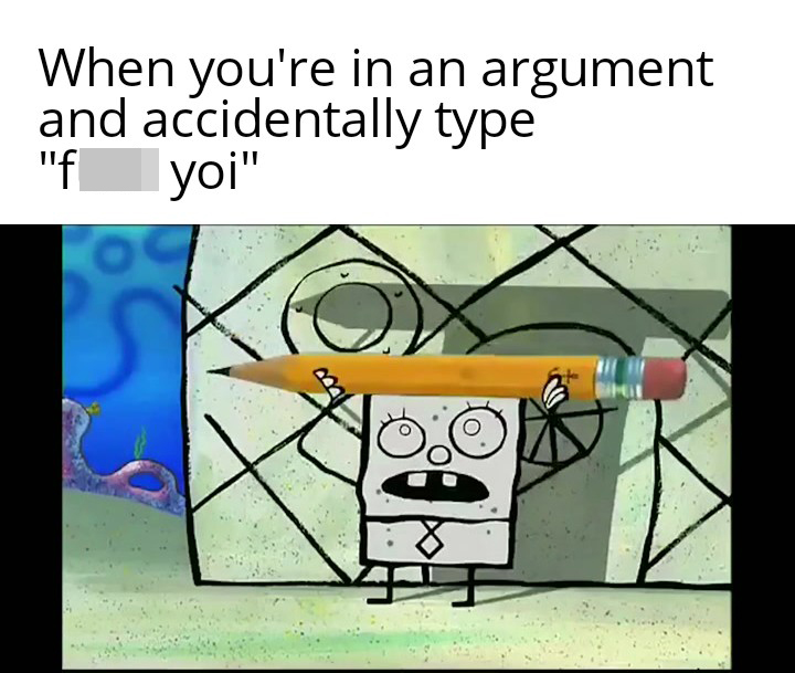 funny memes - when you're in an argument and accidentally type fuck yoi spongebob squarepants