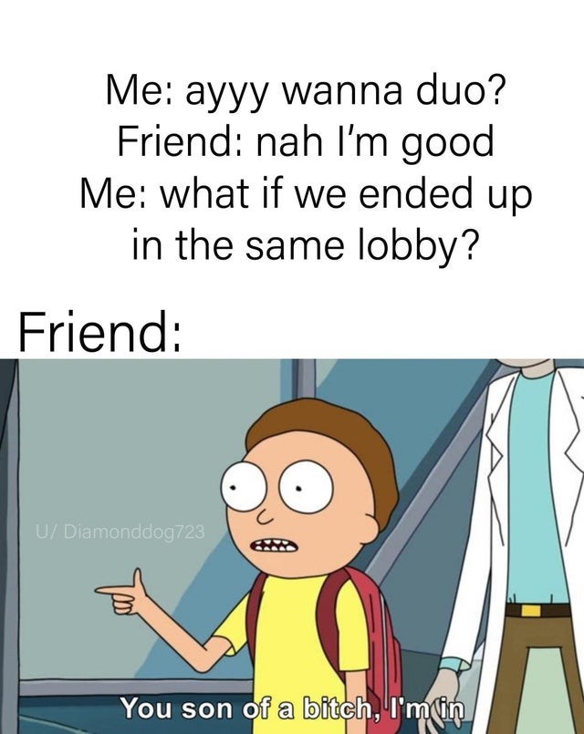 gaming memes - deviled egg meme rick and morty - Me ayyy wanna duo? Friend nah I'm good Me what if we ended up in the same lobby? Friend U Diamonddog723 You son of a bitch, I'mlin