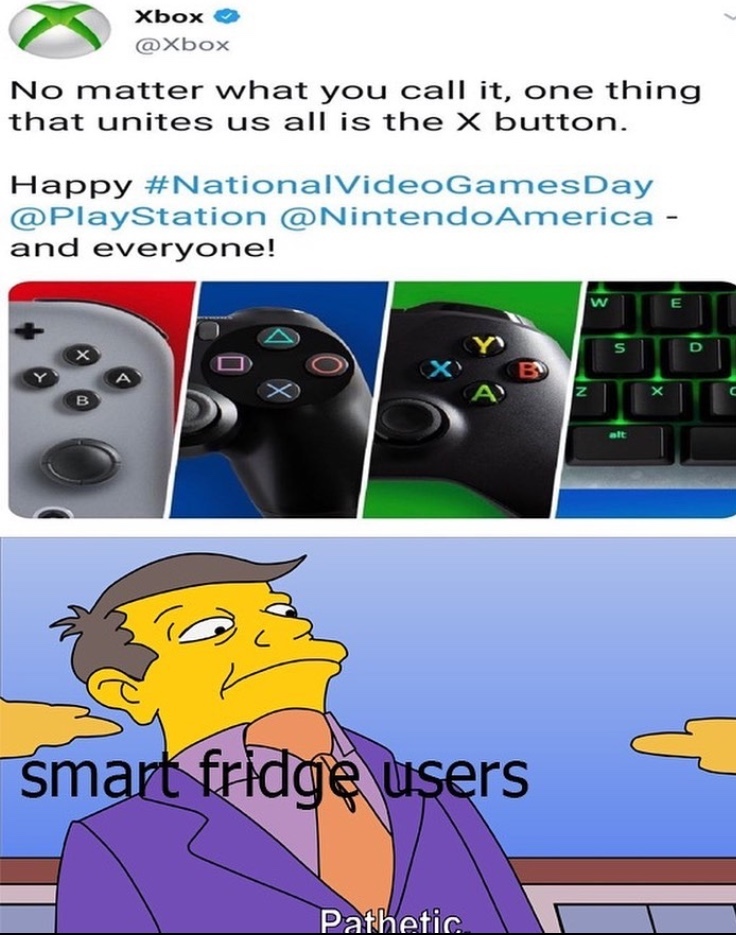 gaming memes - cartoon - Xbox No matter what you call it, one thing that unites us all is the X button. Happy VideoGamesDay and everyone! w E n D x Bo N B X alt smart fridge users Pathetic