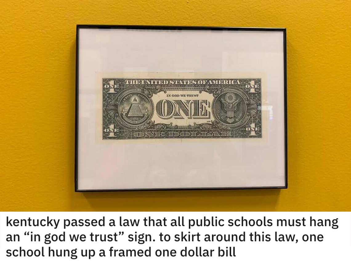 funny loopholes - kentucky passed a law that all public schools must hang an in god we trust' sign to skirt around this law one school framed a one dollar bill