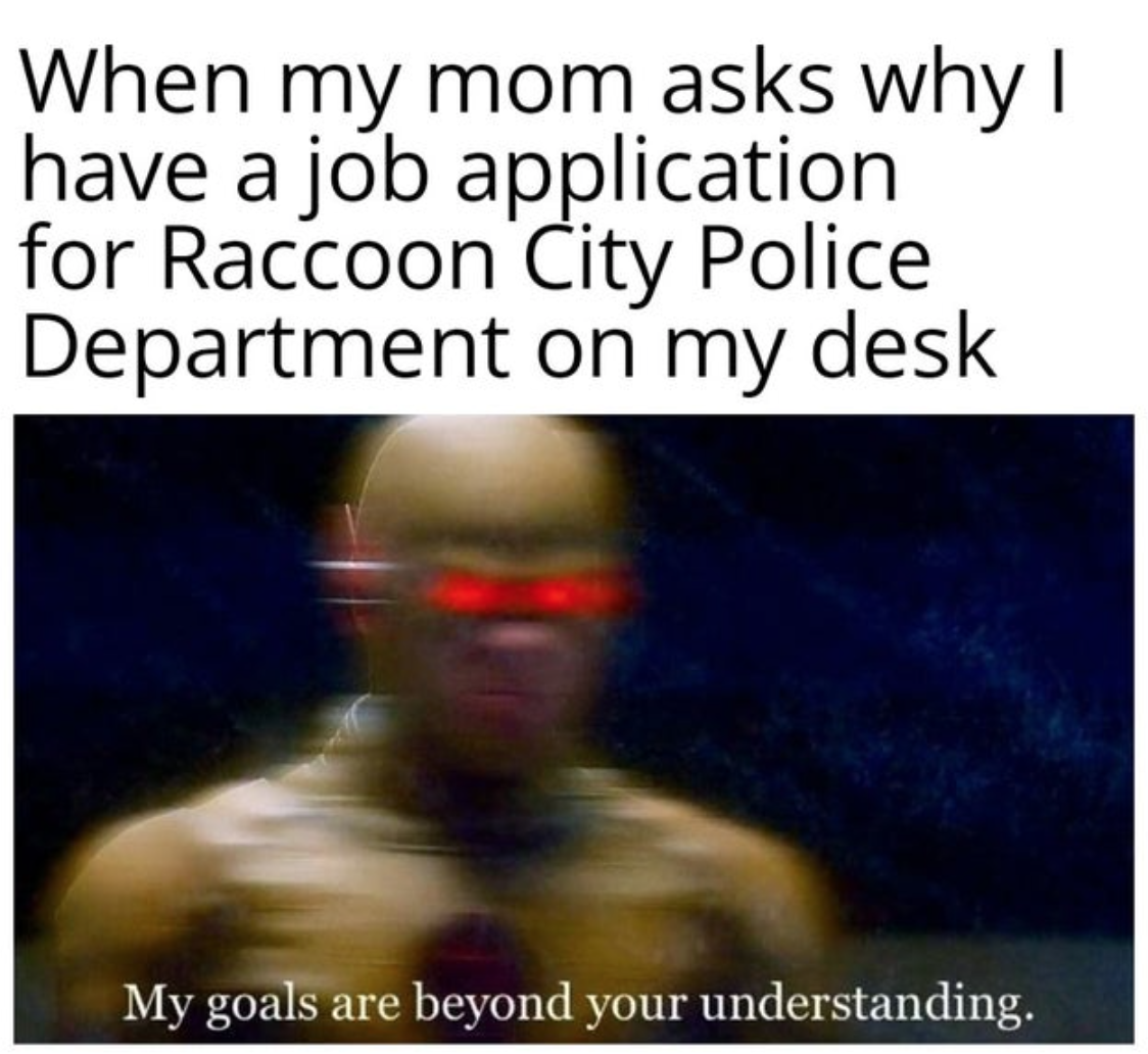 funny gaming memes - When my mom asks why! have a job application for Raccoon City Police Department on my desk My goals are beyond your understanding.