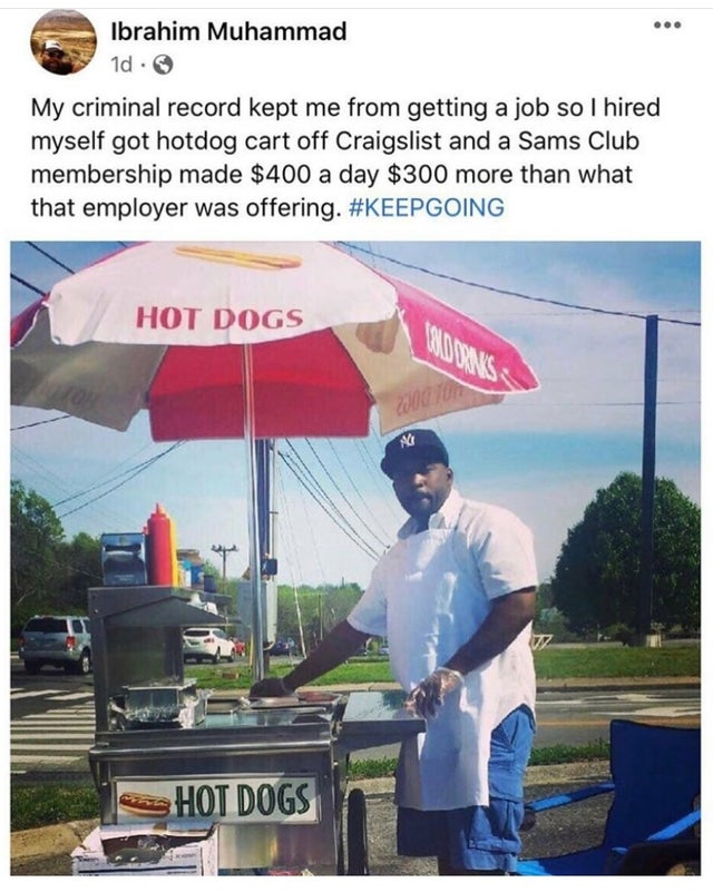 wholesome pics - My criminal record kept me from getting a job so I hired myself got hotdog cart off Craigslist and a Sams Club membership made $400 a day $300 more than what that employer was offering.