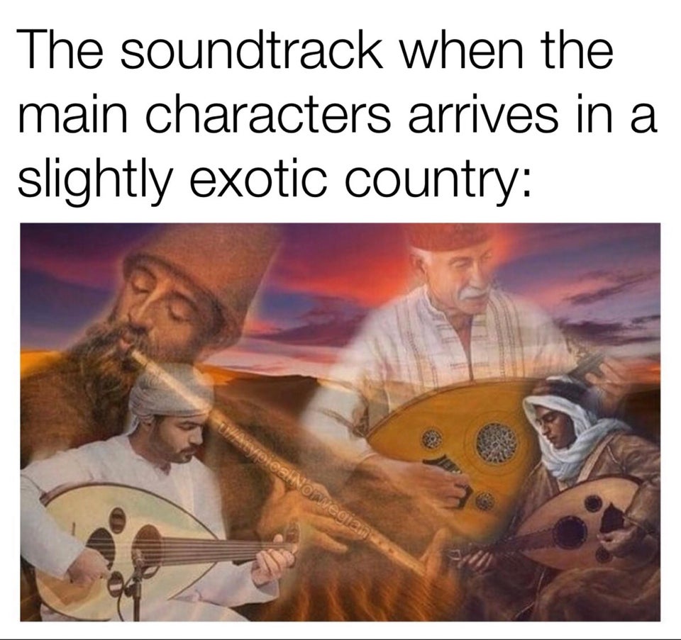 funny memes - The soundtrack when the main characters arrives in a slightly exotic country