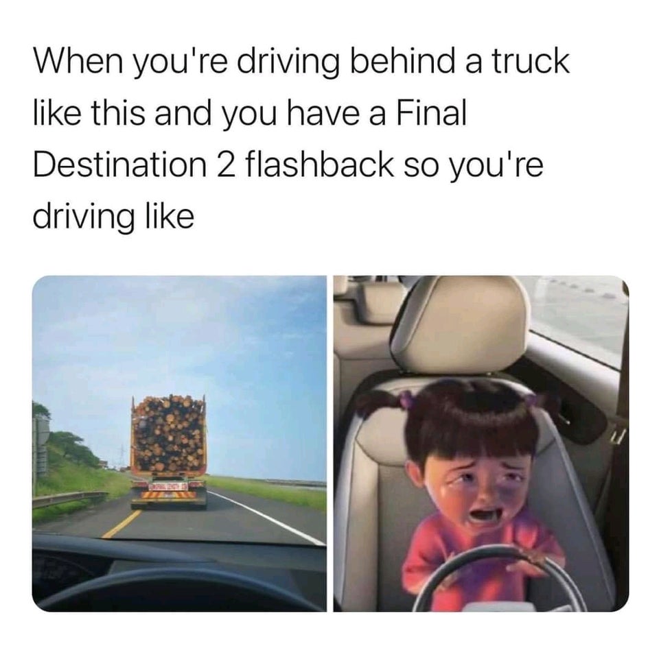 funny memes - When you're driving behind a truck this and you have a Final Destination 2 flashback so you're driving like this