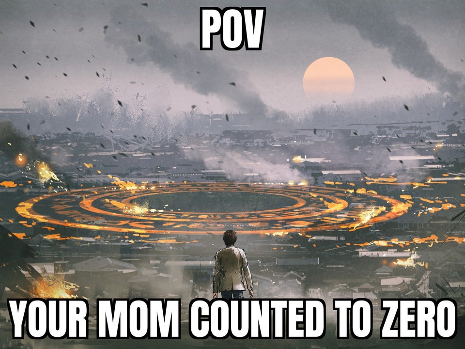 funny memes - apocalypse art - Pov Your Mom Counted To Zero