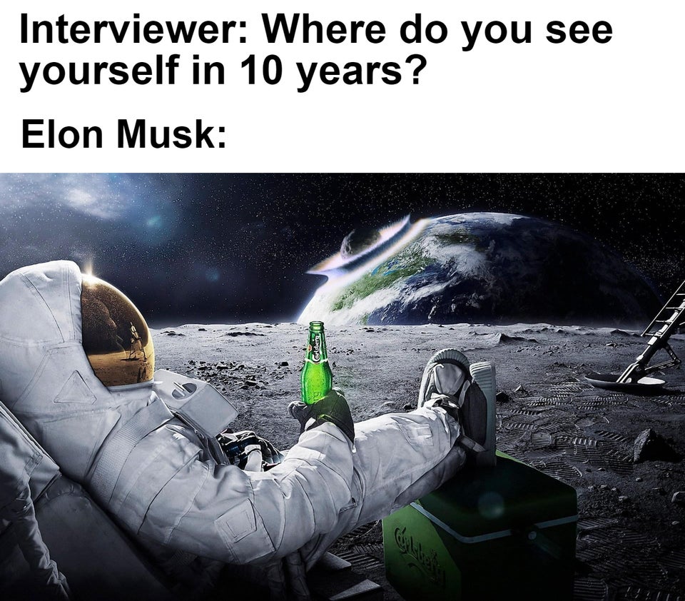 funny memes - gagarin's point of view - Interviewer Where do you see yourself in 10 years? Elon Musk