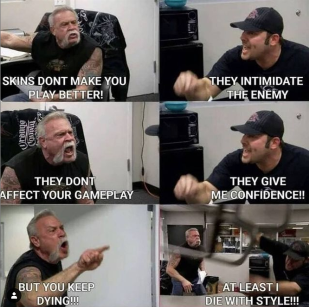 funny gaming memes - american chopper meme template - Skins Dont Make You Play Better! They Intimidate The Enemy ohuelo Od They Dont Affect Your Gameplay They Give Me Confidence!! But You Keep Dying!!! At Leasti Die With Style!!!