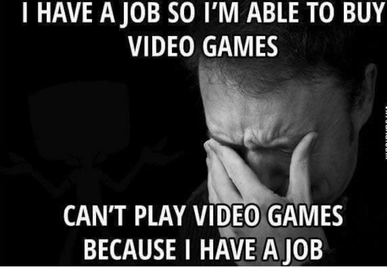funny gaming memes - have a job so i can buy video games - I Have A Job So I'M Able To Buy Video Games Juutuum Can'T Play Video Games Because I Have A Job