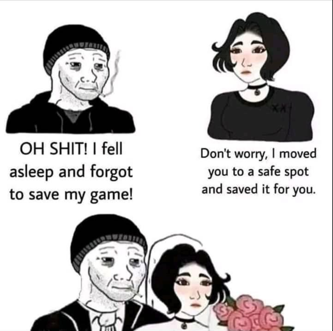 funny gaming memes - oh you listen to mitski - Oh Shit! I fell asleep and forgot to save my game! Don't worry, I moved you to a safe spot and saved it for you.