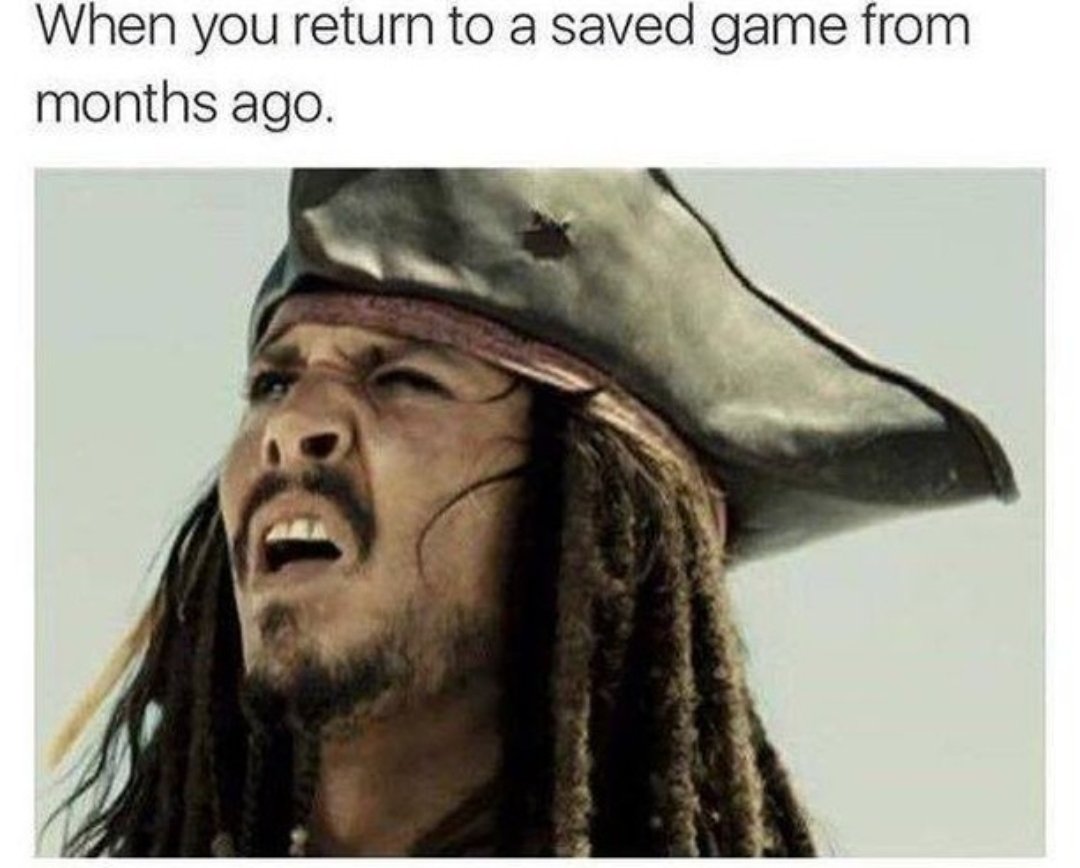funny gaming memes - johnny depp pirates of the caribbean memes - When you return to a saved game from months ago