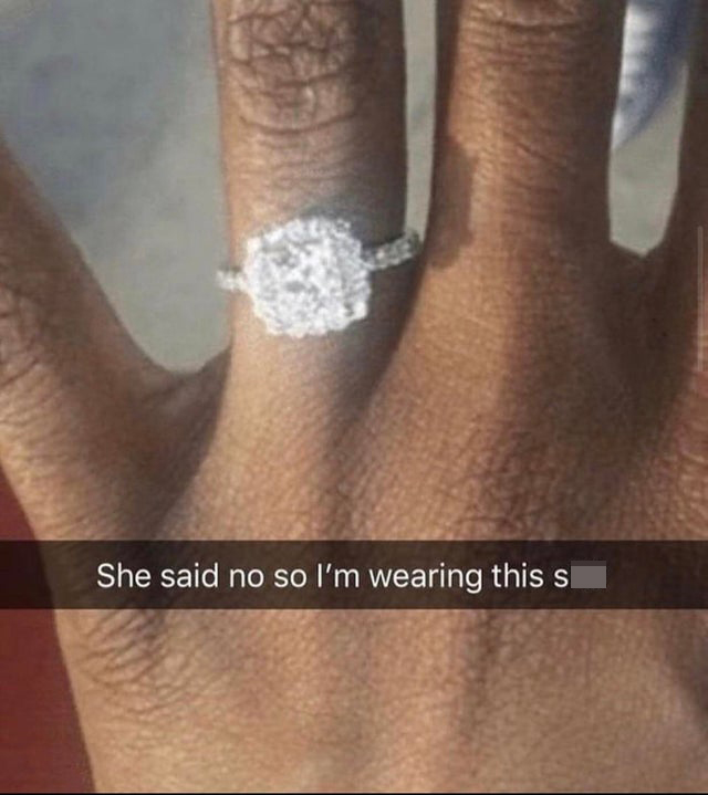 funny memes -- She said no so I'm wearing this shit engagement ring