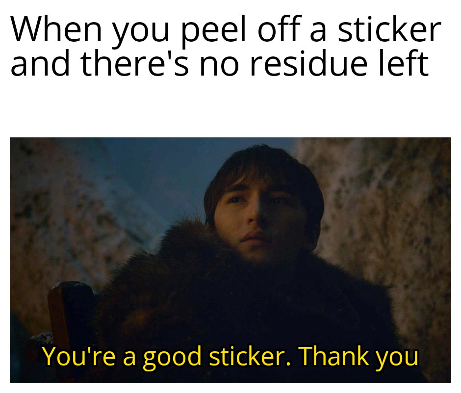 funny memes - When you peel off a sticker and there's no residue left You're a good sticker. Thank you