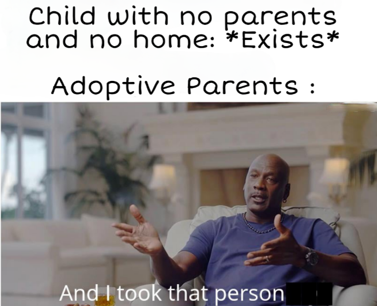 funny memes - Child with no parents and no home Exists Adoptive Parents And I took that person