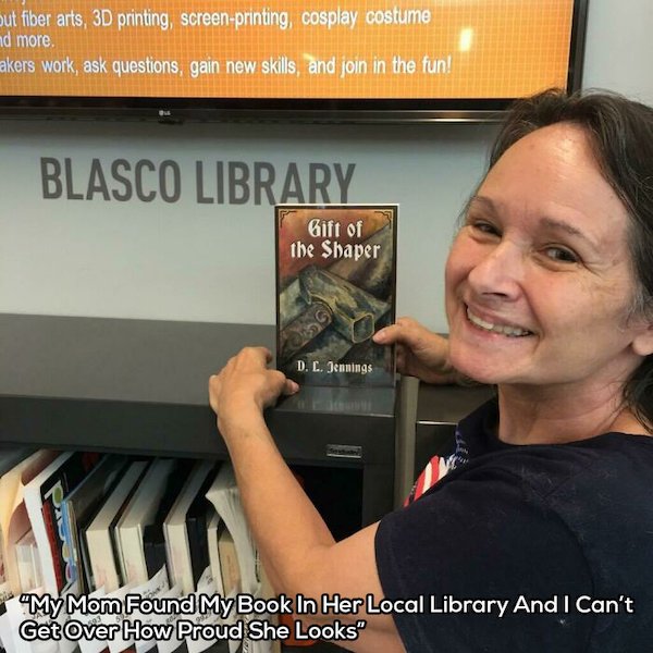 awesome parents - photo caption - Out fiber arts, 3D printing, screen printing, cosplay costume nd more akers work, ask questions, gain new skills, and join in the fun! Blasco Library Gift of the Shaper D. L. Jennings "My Mom Found My Book In Her Local Li