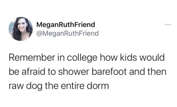 the funniest tweets - funny things kids have said - Megan RuthFriend Remember in college how kids would be afraid to shower barefoot and then raw dog the entire dorm
