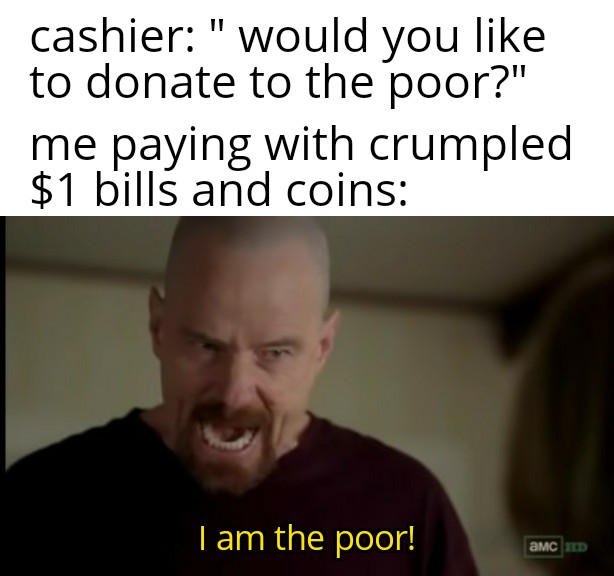 funny memes - cashier: would you like to donate to the poor? I am the poor
