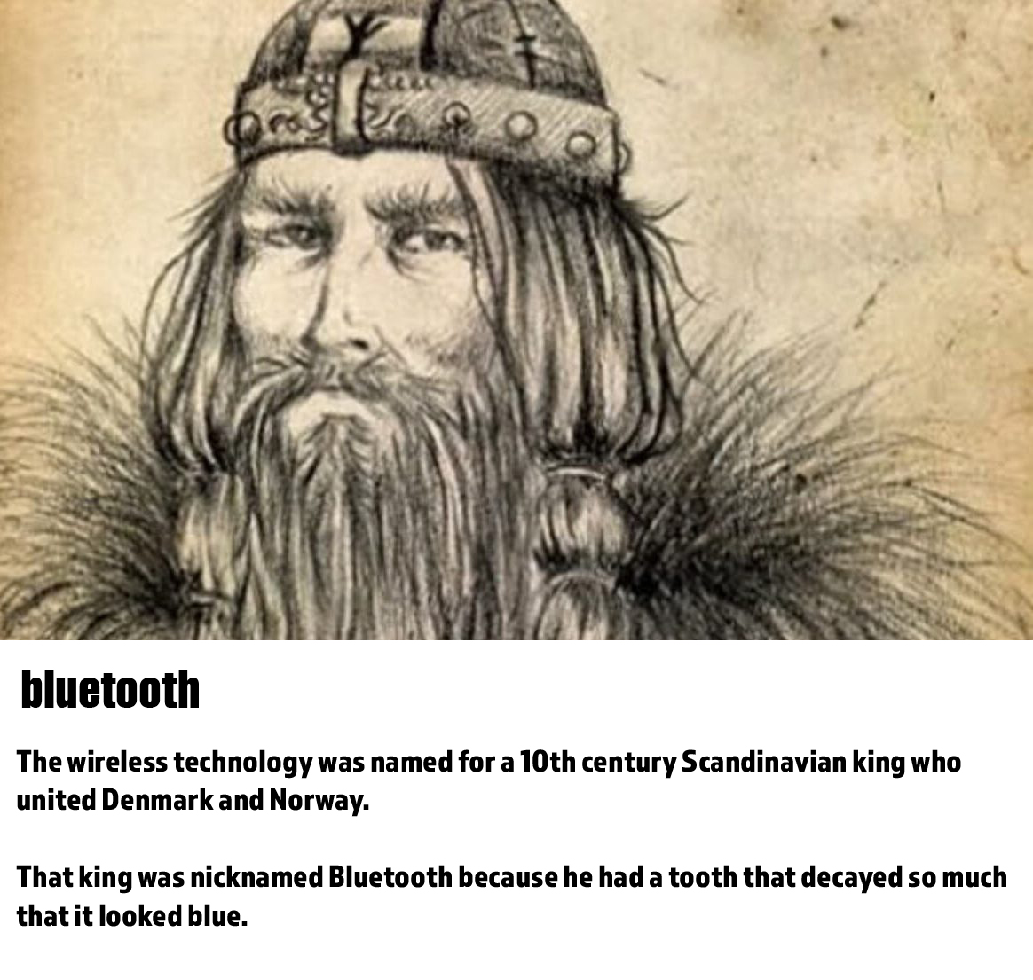 fun word origins history facts - bluetooth - The wireless technology was named for a 10th century Scandinavian king who united Denmark and Norway. That king was nicknamed Bluetooth because he had a tooth that decayed so much that it looked blue.