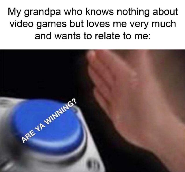 wholesome-pics-and-memes memes for reddit - My grandpa who knows nothing about video games but loves me very much and wants to relate to me Are Ya Winning?