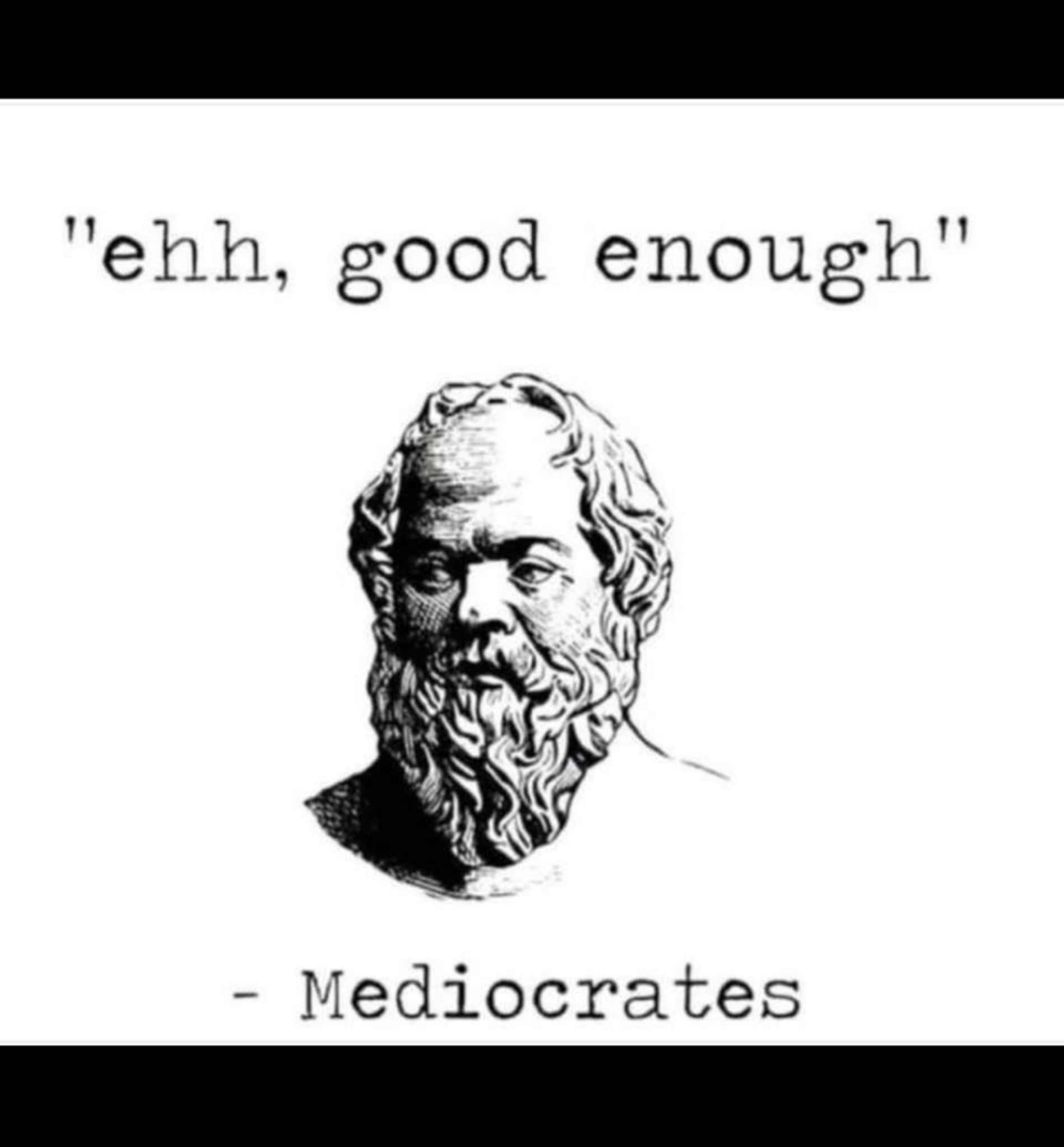 awesome pics and funny memes - greek philosopher drawing - "ehh, good enough" Mediocrates