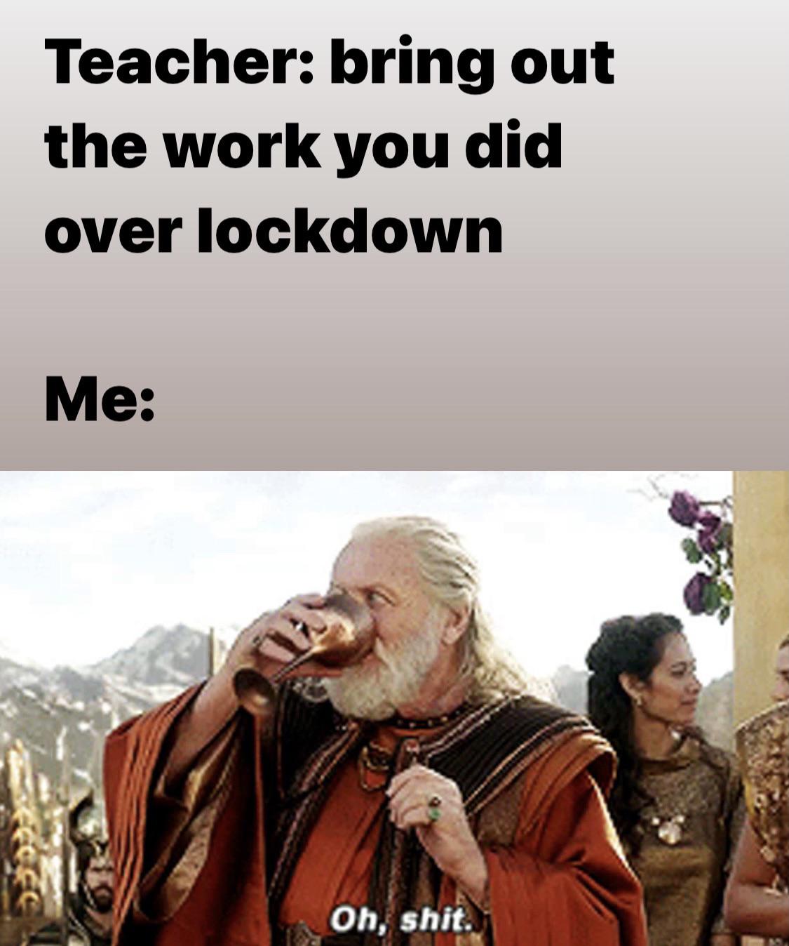 awesome pics and funny memes - photo caption - Teacher bring out the work you did over lockdown Me Oh, shit.