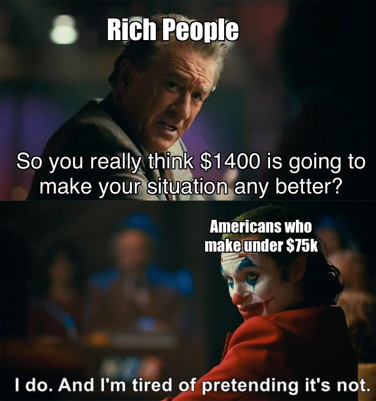 funny memes - i m tired of pretending it's not meme template - Rich People So you really think $1400 is going to make your situation any better? Americans who make under $75k I do. And I'm tired of pretending it's not.