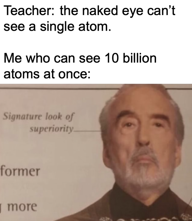funny memes - Teacher the naked eye can't see a single atom. Me who can see 10 billion atoms at once Signature look of superiority