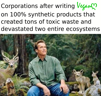 funny memes - arnold schwarzenegger nature - Corporations after writing Vegan on 100% synthetic products that created tons of toxic waste and devastated two entire ecosystems