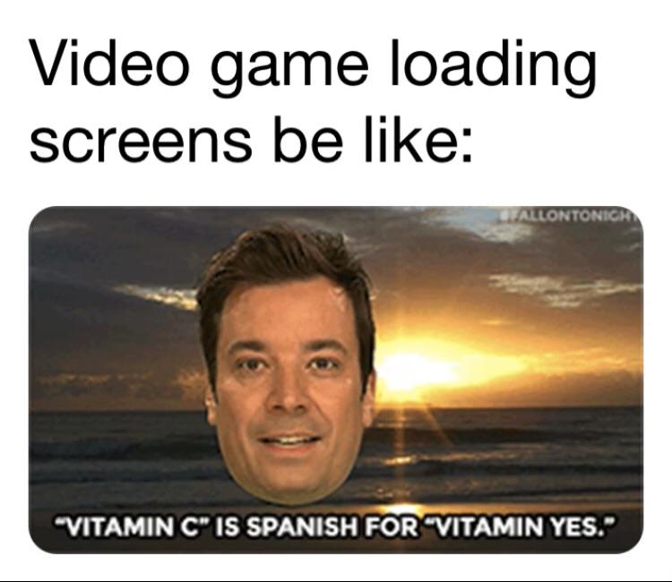 funny memes - Video game loading screens be like: vitamin c is spanish for vitamin yes