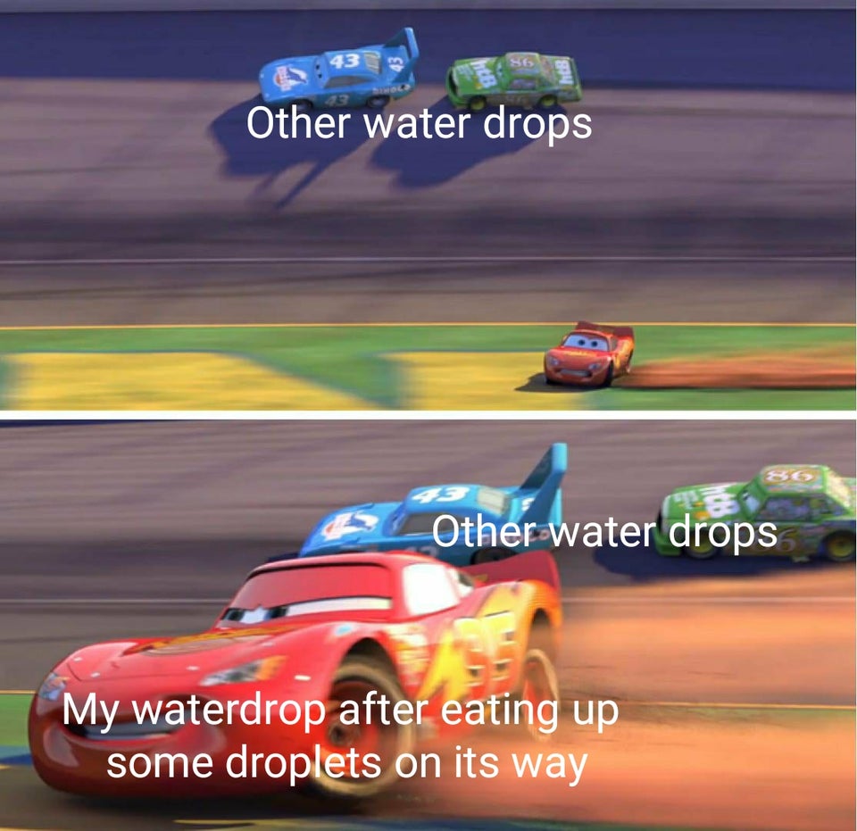 funny memes - lightning mcqueen race meme - Other water drop My water drop after eating up some droplets on its way