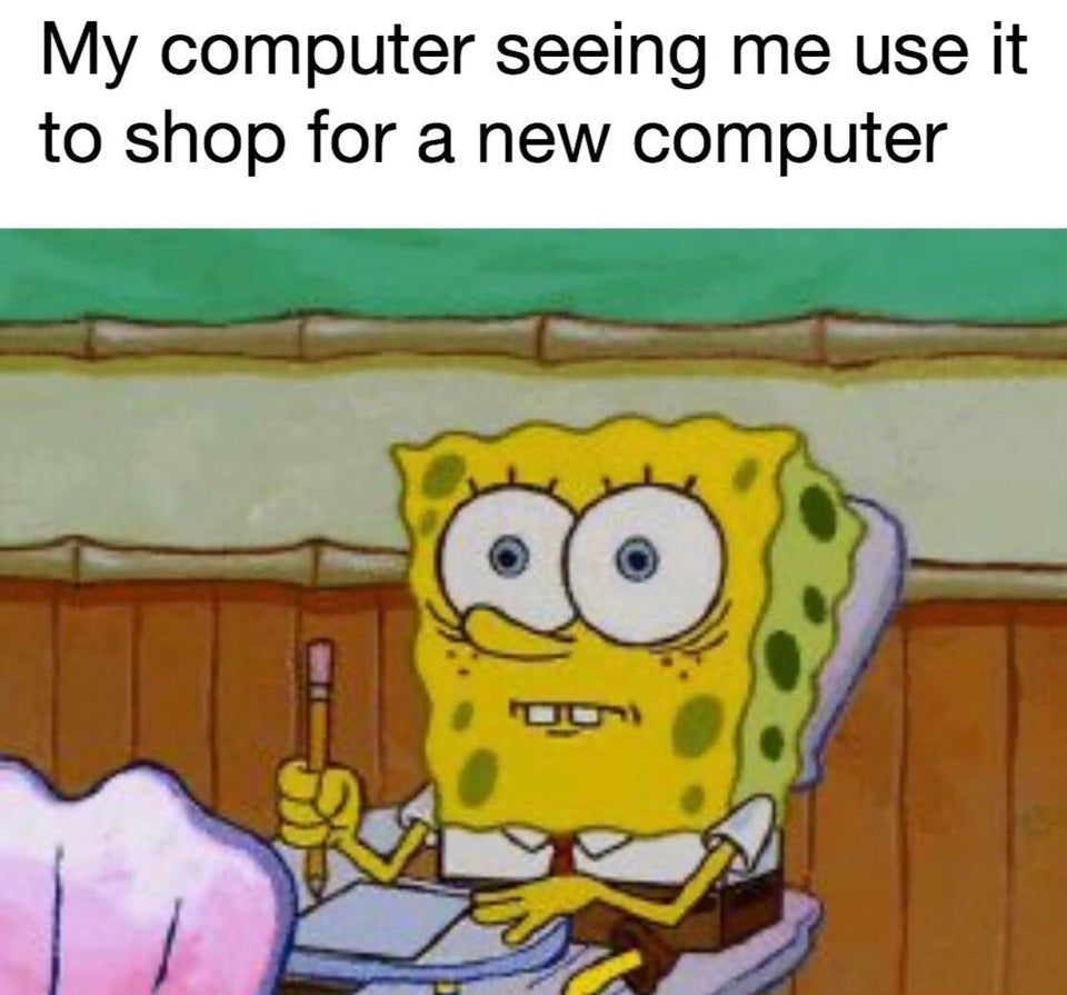 funny memes - My computer seeing me use it to shop for a new computer