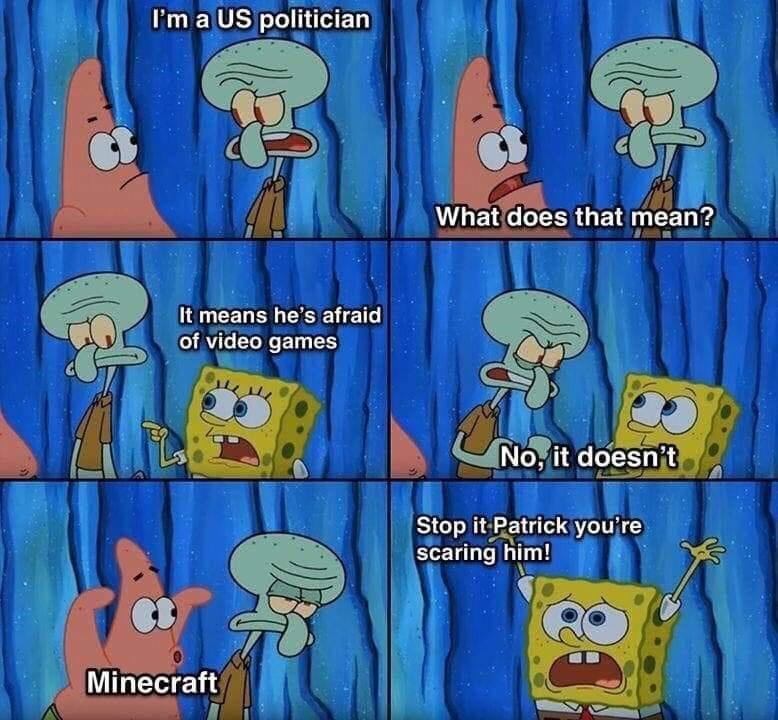 funny gaming memes - stop it patrick you re scaring him blank - I'm a Us politician What does that mean? It means he's afraid of video games No, it doesn't Stop it Patrick you're scaring him! Minecraft