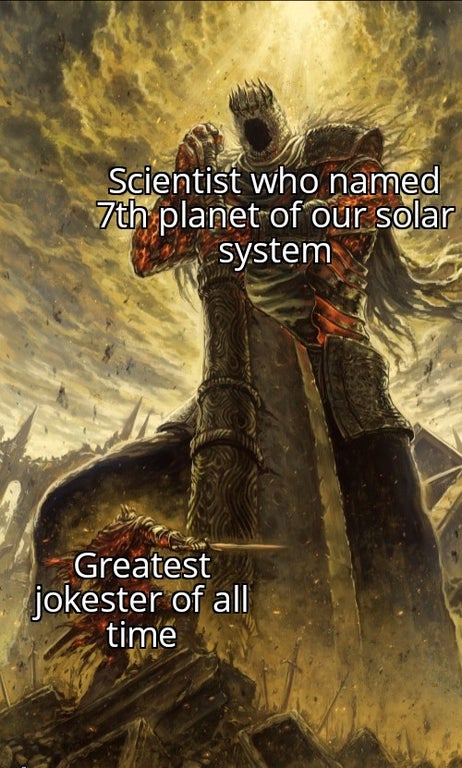 funny gaming memes - dark souls meme - Scientist who named 7th planet of our solar system Greatest jokester of all time